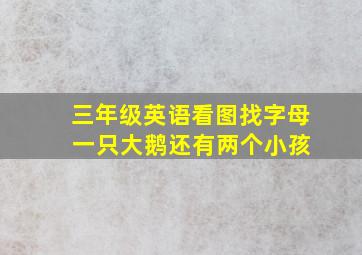 三年级英语看图找字母 一只大鹅还有两个小孩